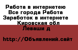 Работа в интернетею - Все города Работа » Заработок в интернете   . Кировская обл.,Леваши д.